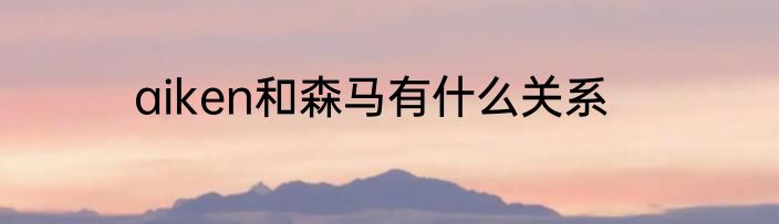 aiken和森马有什么关系