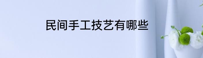 民间手工技艺有哪些