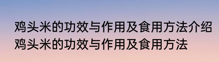 鸡头米的功效与作用及食用方法介绍鸡头米的功效与作用及食用方法