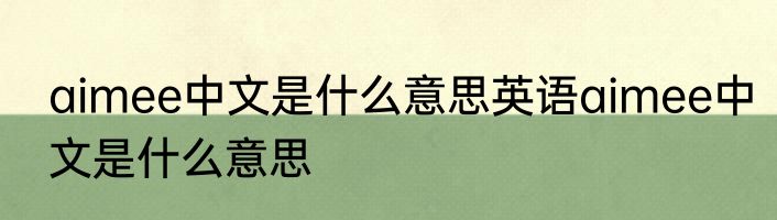 aimee中文是什么意思英语aimee中文是什么意思