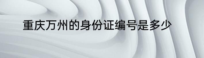 重庆万州的身份证编号是多少