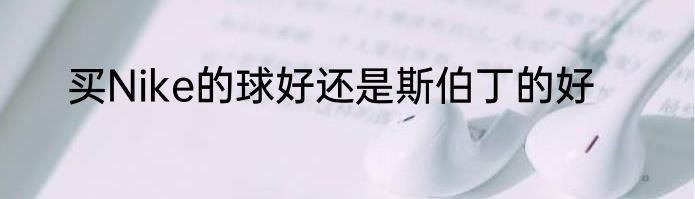 买Nike的球好还是斯伯丁的好