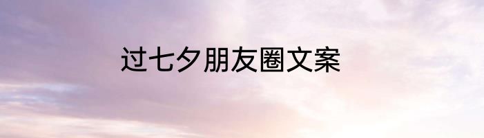 过七夕朋友圈文案