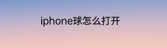 iphone球怎么打开
