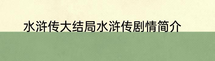 水浒传大结局水浒传剧情简介