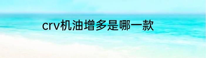 crv机油增多是哪一款