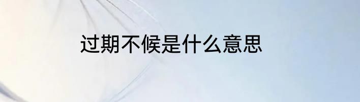过期不候是什么意思