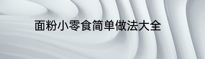 面粉小零食简单做法大全