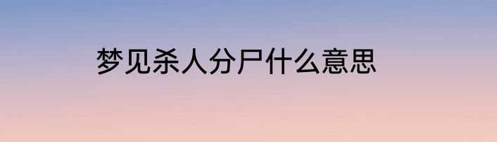 梦见杀人分尸什么意思