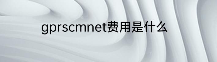 gprscmnet费用是什么