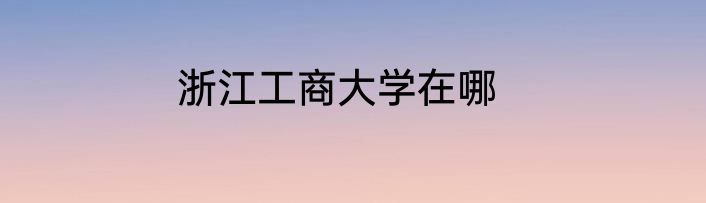 浙江工商大学在哪