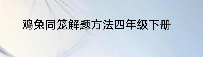 鸡兔同笼解题方法四年级下册
