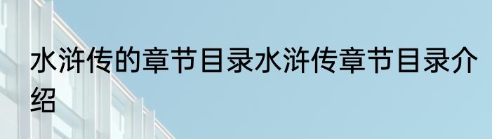 水浒传的章节目录水浒传章节目录介绍
