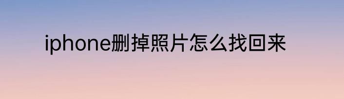 iphone删掉照片怎么找回来