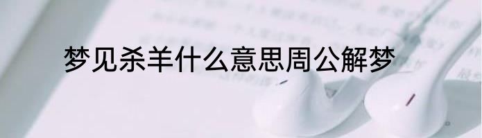 梦见杀羊什么意思周公解梦