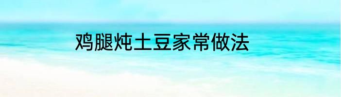 鸡腿炖土豆家常做法
