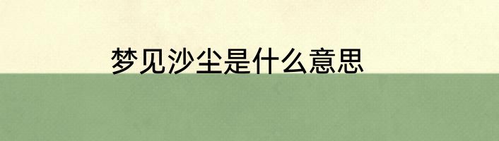梦见沙尘是什么意思