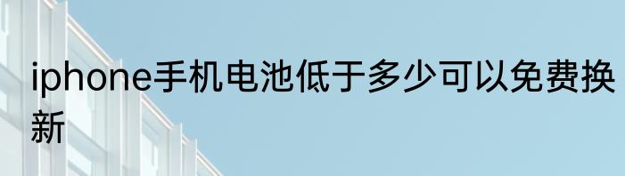 iphone手机电池低于多少可以免费换新