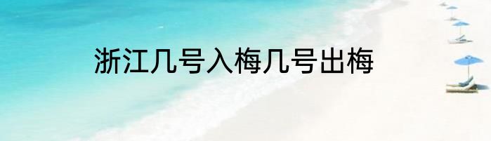 浙江几号入梅几号出梅