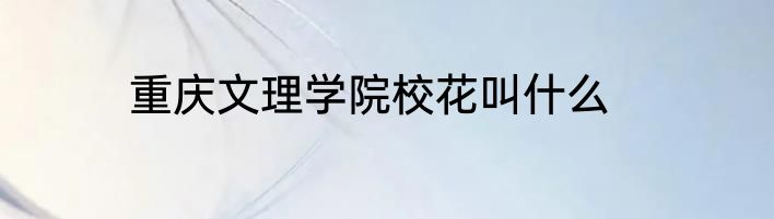 重庆文理学院校花叫什么