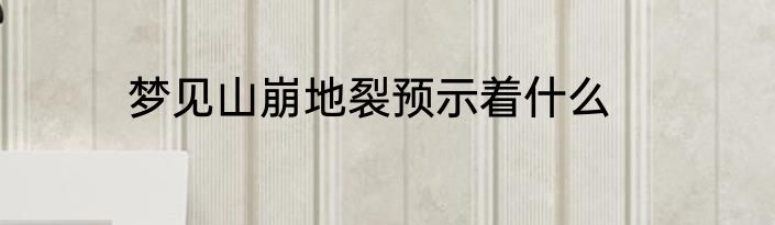 梦见山崩地裂预示着什么