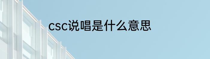 csc说唱是什么意思
