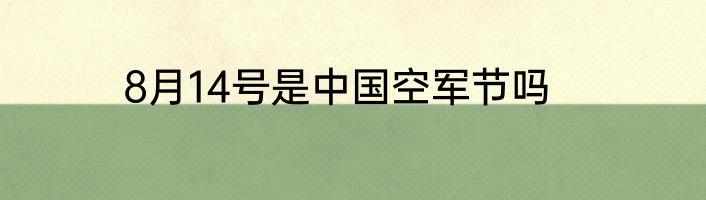 8月14号是中国空军节吗