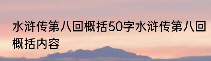 水浒传第八回概括50字水浒传第八回概括内容