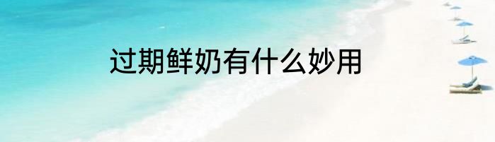 过期鲜奶有什么妙用