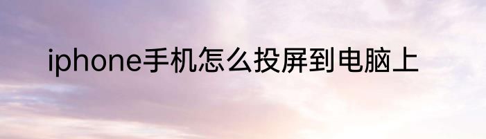 iphone手机怎么投屏到电脑上