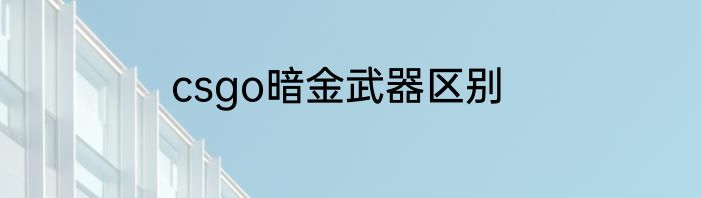 csgo暗金武器区别