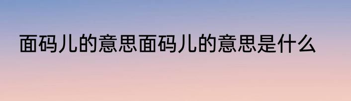 面码儿的意思面码儿的意思是什么