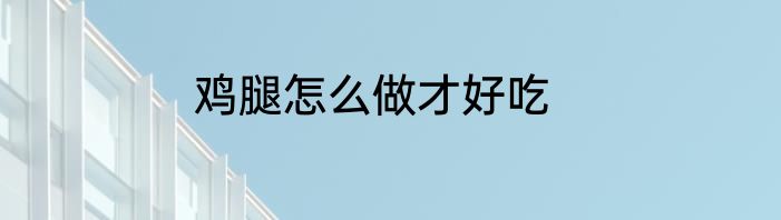 鸡腿怎么做才好吃