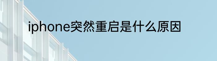 iphone突然重启是什么原因