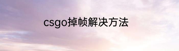 csgo掉帧解决方法