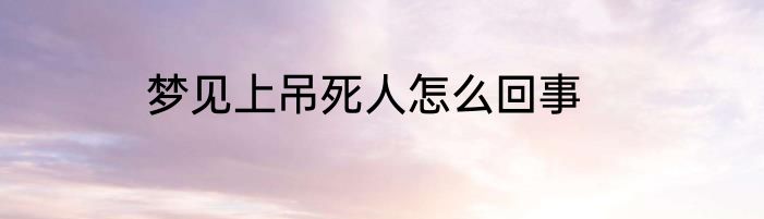 梦见上吊死人怎么回事