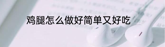 鸡腿怎么做好简单又好吃