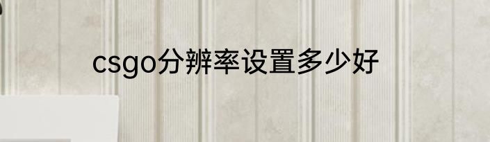csgo分辨率设置多少好
