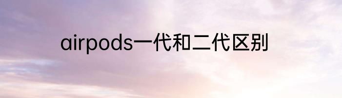 airpods一代和二代区别