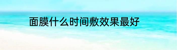 面膜什么时间敷效果最好