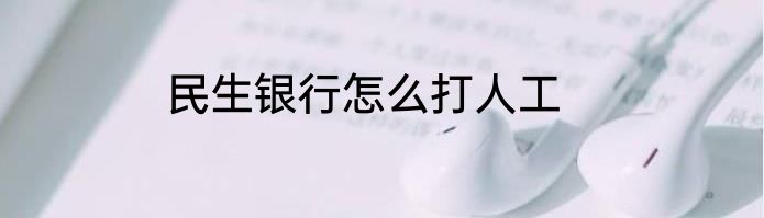 民生银行怎么打人工