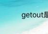 getout是滚蛋的意思吗