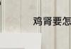 鸡肾要怎么去皮才能吃