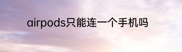 airpods只能连一个手机吗