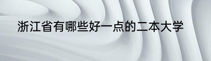 浙江省有哪些好一点的二本大学