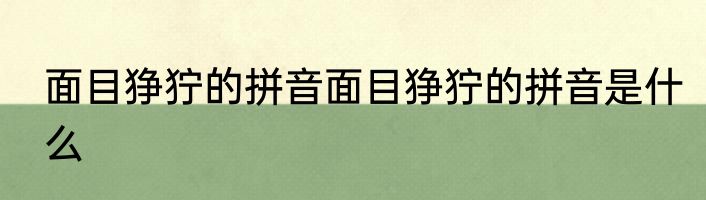 面目狰狞的拼音面目狰狞的拼音是什么