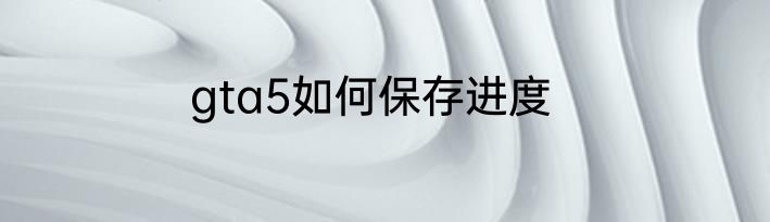gta5如何保存进度