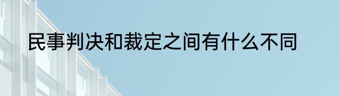 民事判决和裁定之间有什么不同