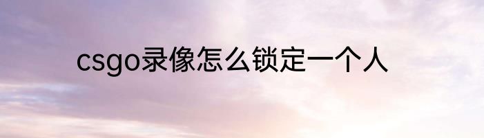 csgo录像怎么锁定一个人