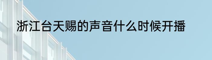 浙江台天赐的声音什么时候开播
